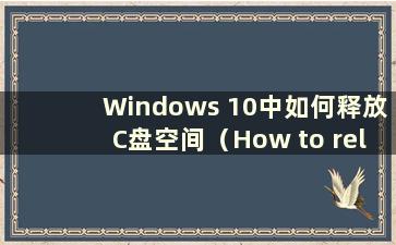 Windows 10中如何释放C盘空间（How to release disk space in Windows 10）